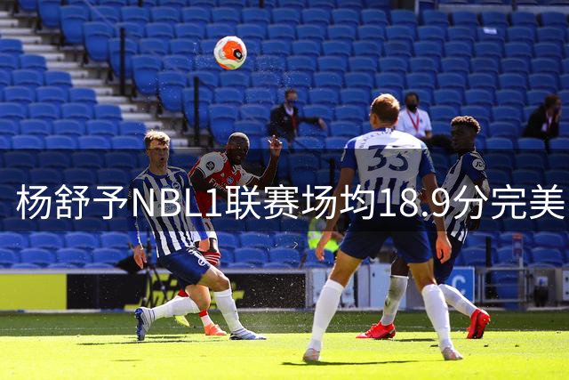杨舒予NBL1联赛场均18.9分完美收官 火线归队助阵女篮世界杯